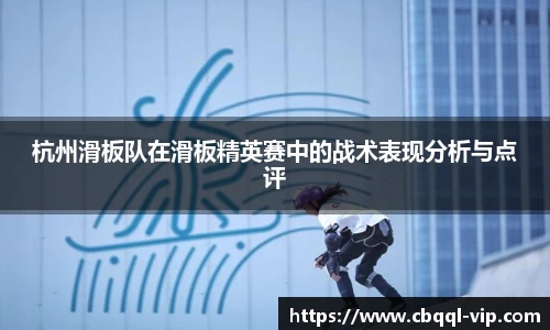 杭州滑板队在滑板精英赛中的战术表现分析与点评