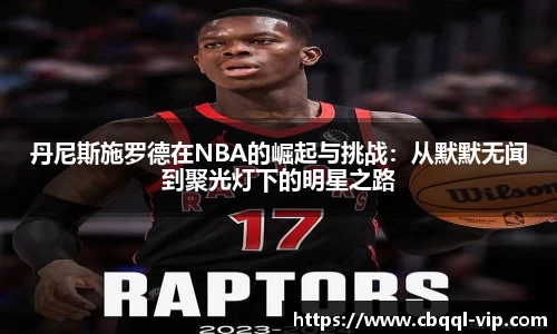 丹尼斯施罗德在NBA的崛起与挑战：从默默无闻到聚光灯下的明星之路